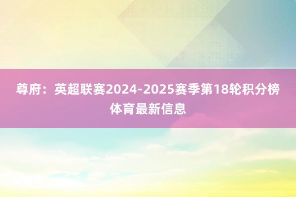 尊府:英超联赛2024-2025赛季第18轮积分榜体育最新信息