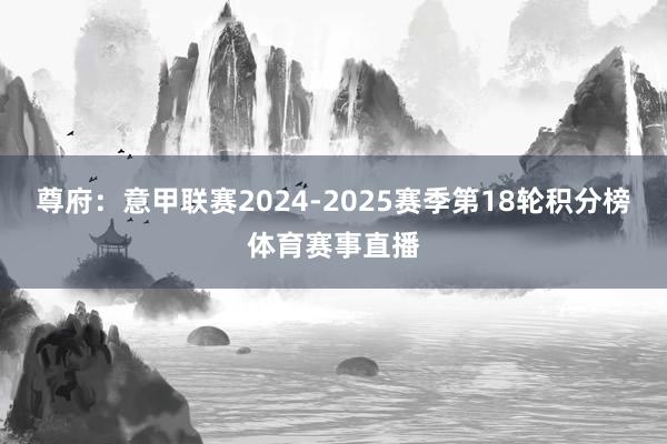 尊府:意甲联赛2024-2025赛季第18轮积分榜体育赛事直播