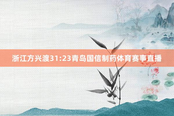 浙江方兴渡31:23青岛国信制药体育赛事直播