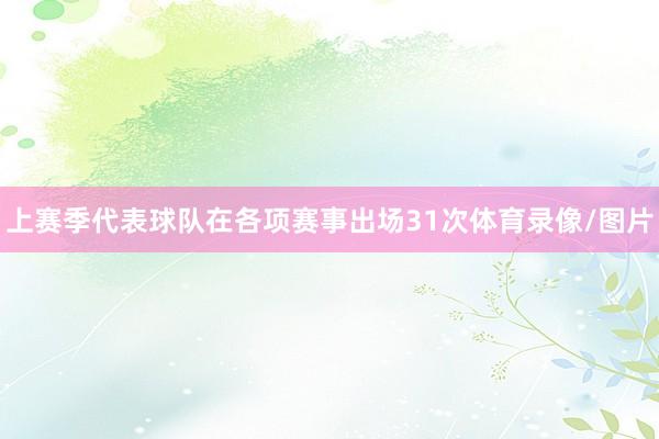 上赛季代表球队在各项赛事出场31次体育录像/图片