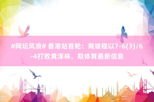 #网坛风浪# 香港站首轮：商竣程以7-6(3)/6-4打败黄泽林，取体育最新信息