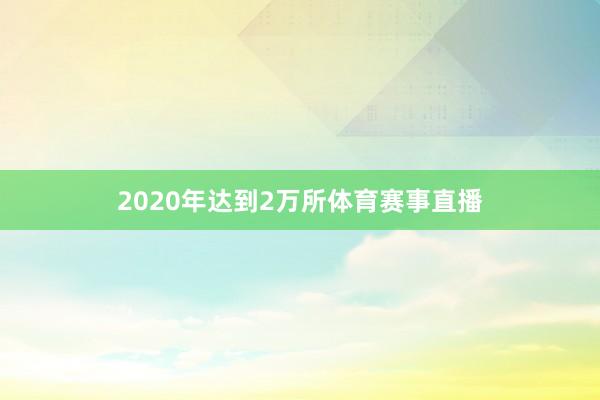 2020年达到2万所体育赛事直播