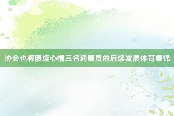 协会也将赓续心情三名通顺员的后续发展体育集锦