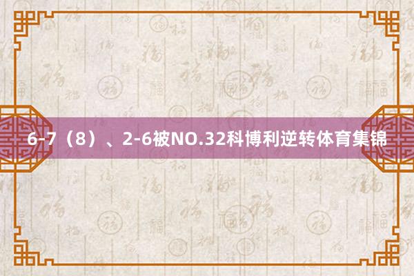 6-7（8）、2-6被NO.32科博利逆转体育集锦