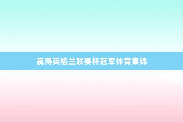 赢得英格兰联赛杯冠军体育集锦