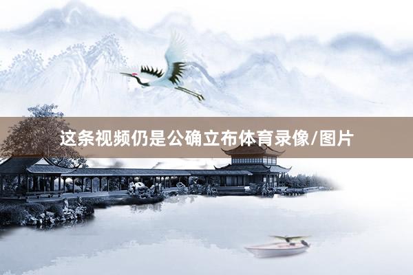 这条视频仍是公确立布体育录像/图片