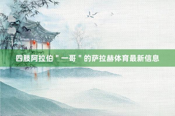 四肢阿拉伯＂一哥＂的萨拉赫体育最新信息