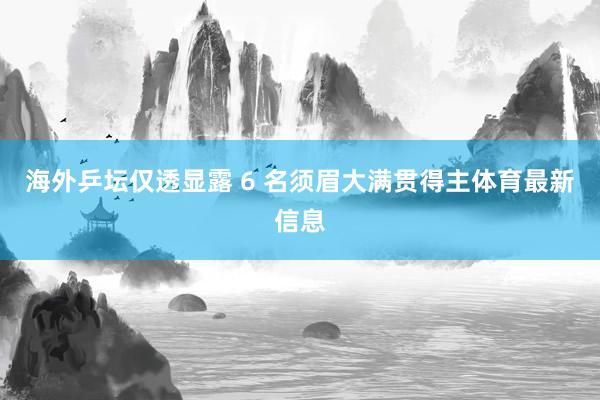 海外乒坛仅透显露 6 名须眉大满贯得主体育最新信息