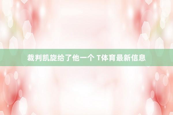 裁判凯旋给了他一个 T体育最新信息