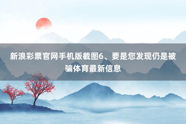 新浪彩票官网手机版截图　　6、要是您发现仍是被骗体育最新信息