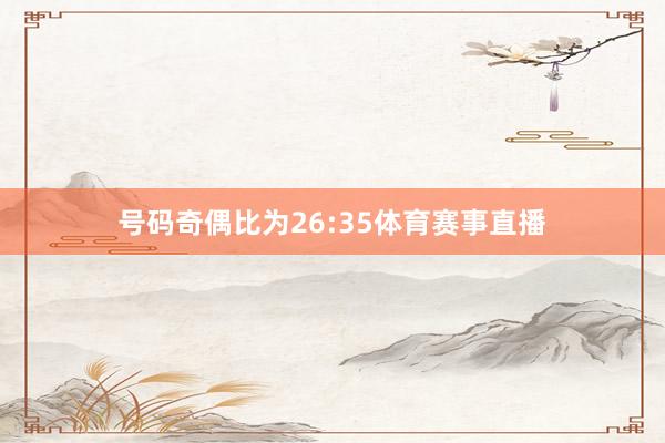 号码奇偶比为26:35体育赛事直播