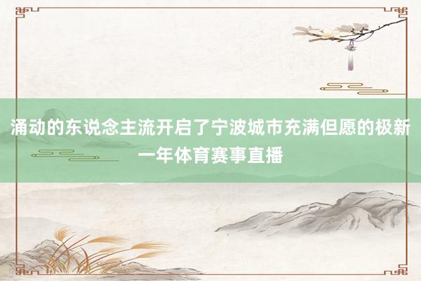 涌动的东说念主流开启了宁波城市充满但愿的极新一年体育赛事直播