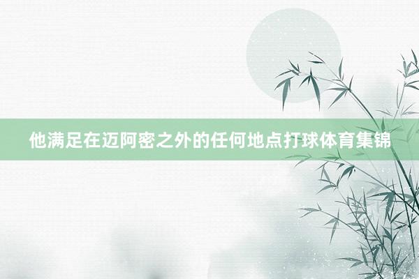 他满足在迈阿密之外的任何地点打球体育集锦