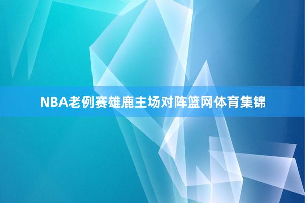 NBA老例赛雄鹿主场对阵篮网体育集锦