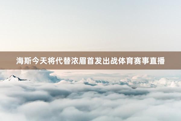 海斯今天将代替浓眉首发出战体育赛事直播