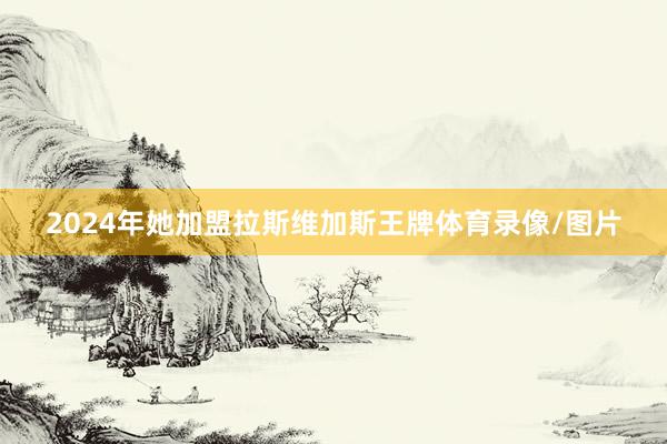 2024年她加盟拉斯维加斯王牌体育录像/图片