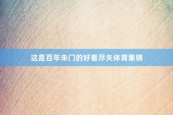 这是百年朱门的好看尽失体育集锦