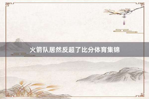 火箭队居然反超了比分体育集锦
