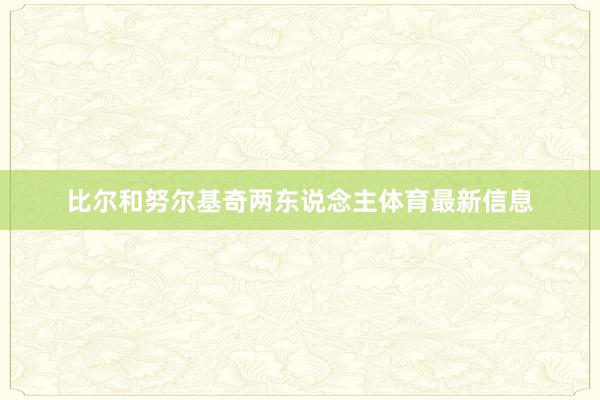 比尔和努尔基奇两东说念主体育最新信息