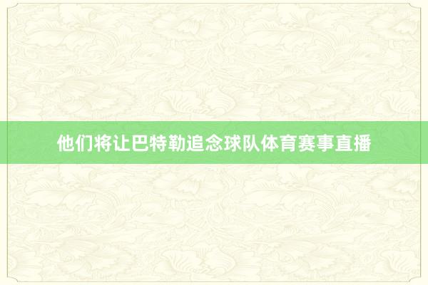 他们将让巴特勒追念球队体育赛事直播