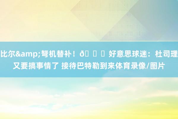 比尔&弩机替补！👀好意思球迷：杜司理又要搞事情了 接待巴特勒到来体育录像/图片