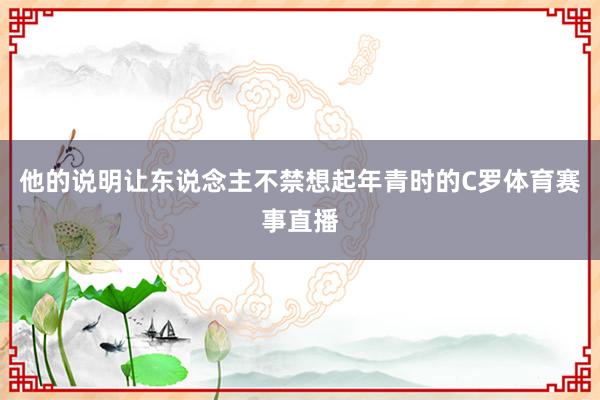 他的说明让东说念主不禁想起年青时的C罗体育赛事直播