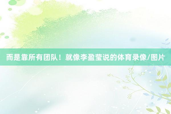 而是靠所有团队！就像李盈莹说的体育录像/图片