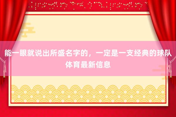 能一眼就说出所盛名字的，一定是一支经典的球队体育最新信息