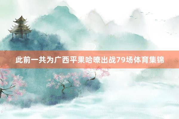 此前一共为广西平果哈嘹出战79场体育集锦