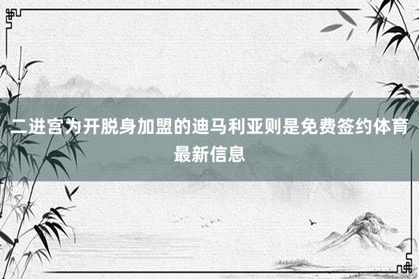 二进宫为开脱身加盟的迪马利亚则是免费签约体育最新信息