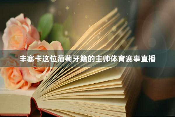 丰塞卡这位葡萄牙籍的主帅体育赛事直播