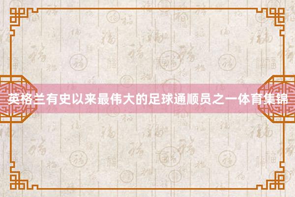 英格兰有史以来最伟大的足球通顺员之一体育集锦