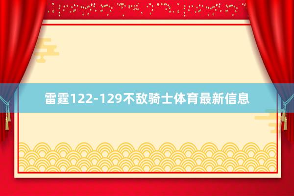 雷霆122-129不敌骑士体育最新信息