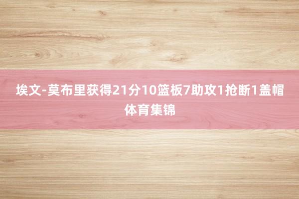 埃文-莫布里获得21分10篮板7助攻1抢断1盖帽体育集锦