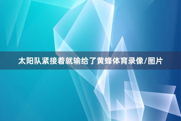 太阳队紧接着就输给了黄蜂体育录像/图片