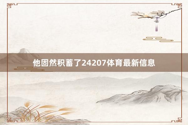 他固然积蓄了24207体育最新信息