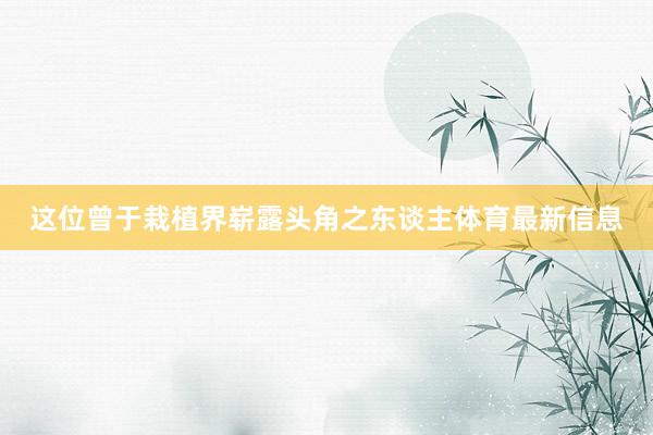 这位曾于栽植界崭露头角之东谈主体育最新信息