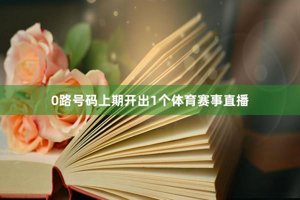 0路号码上期开出1个体育赛事直播