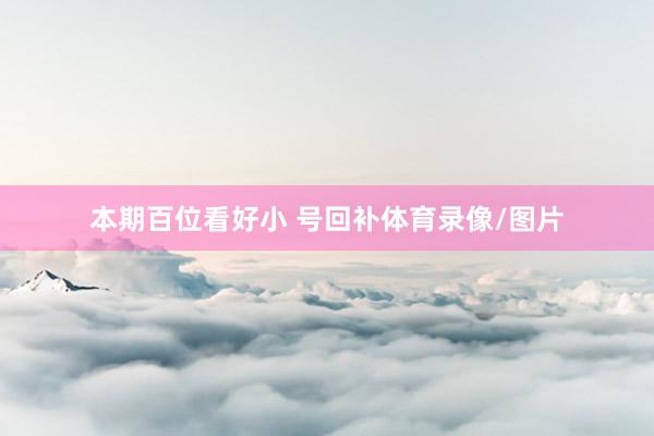 本期百位看好小 号回补体育录像/图片