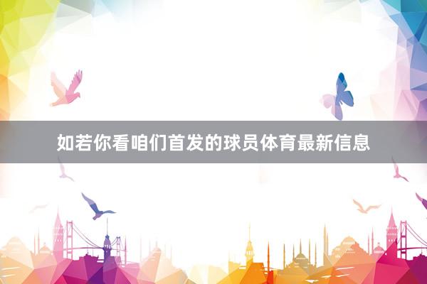 如若你看咱们首发的球员体育最新信息