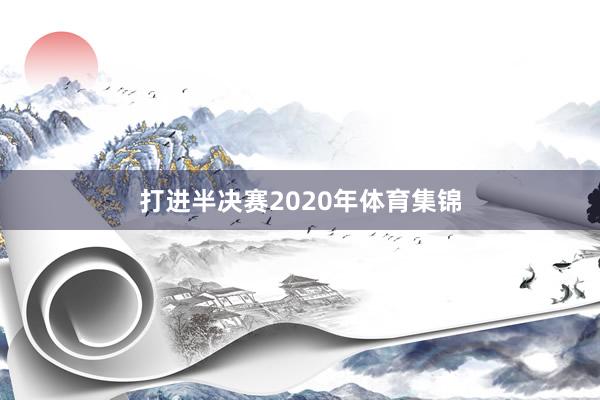 打进半决赛2020年体育集锦