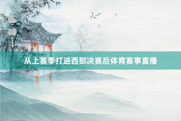 从上赛季打进西部决赛后体育赛事直播