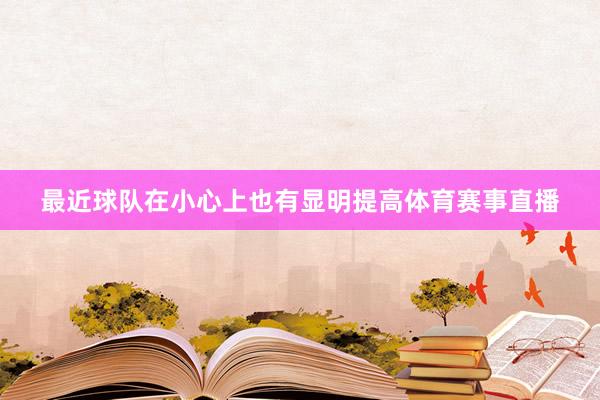 最近球队在小心上也有显明提高体育赛事直播