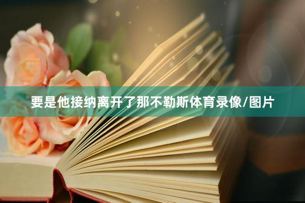 要是他接纳离开了那不勒斯体育录像/图片