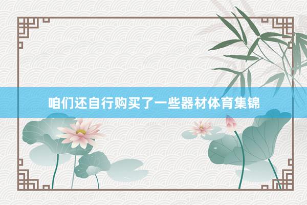 咱们还自行购买了一些器材体育集锦