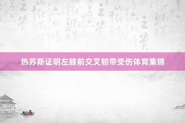 热苏斯证明左膝前交叉韧带受伤体育集锦