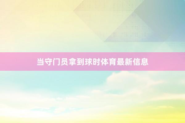 当守门员拿到球时体育最新信息