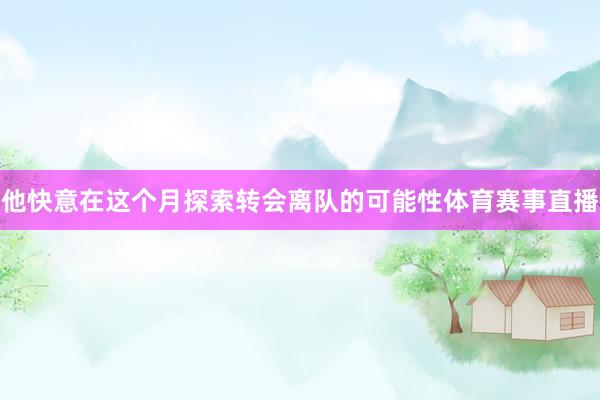 他快意在这个月探索转会离队的可能性体育赛事直播