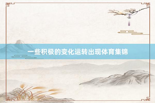 一些积极的变化运转出现体育集锦