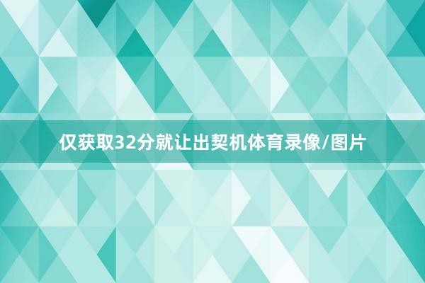 仅获取32分就让出契机体育录像/图片